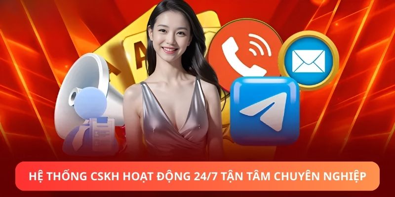 Hệ thống CSKH hoạt động 24/7 tận tâm chuyên nghiệp